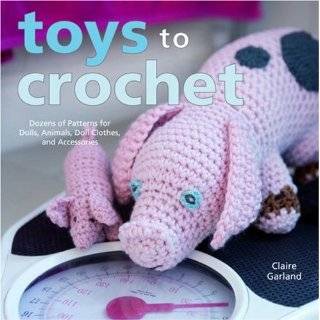 Toys to Crochet Dozens of Patterns for Dolls, Animals, Doll Clothes 