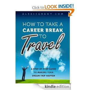 How to Take a Career Break to Travel Alexis Grant  Kindle 