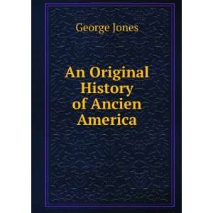  An Original History of Ancien America George Jones Books