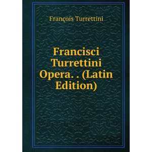  Francisci Turrettini Opera. . (Latin Edition) FranÃ§ois 