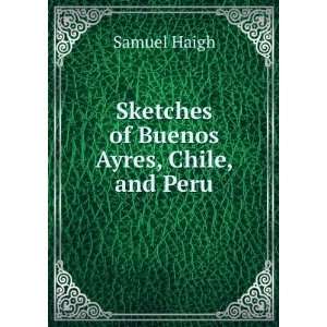    Sketches of Buenos Ayres, Chile, and Peru Samuel Haigh Books