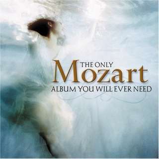  The Only Mozart Album You Will Ever Need Wolfgang Amadeus 