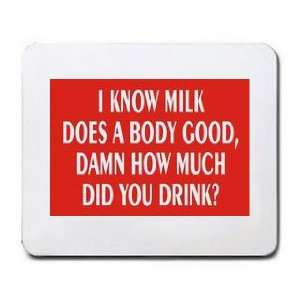  I KNOW MILK DOES A BODY GOOD, DAMN HOW MUCH DID YOU DRINK 