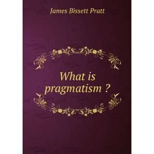  What is pragmatism ? James Bissett Pratt Books