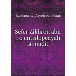  Sefer Zikhron abir  o entsilopedyah talmudit . Aryeh ben 