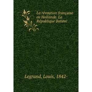   aise en Hollande. La RÃ©publique Batave Louis, 1842  Legrand Books
