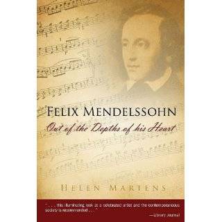 Felix Mendelssohn Out of the Depths of His Heart by Helen Martens 
