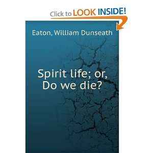  Spirit life  or, Do we die? William Dunseath. Eaton 