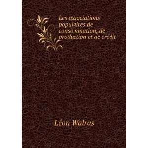   de consommation, de production et de crÃ©dit LÃ©on Walras Books