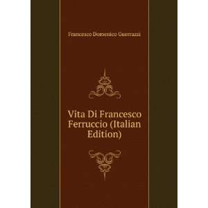 Vita Di Francesco Ferruccio (Italian Edition) Francesco Domenico 