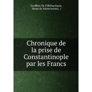   les Francs Henri de Valenciennes, ( Geoffroy De Villehardouin Books
