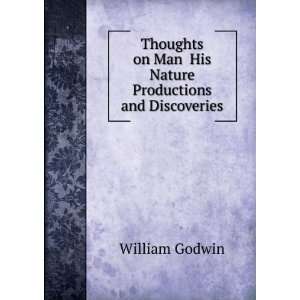   on Man His Nature Productions and Discoveries William Godwin Books