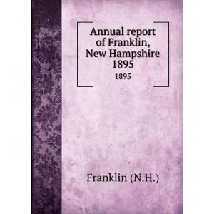   Annual report of Franklin, New Hampshire. 1895 Franklin (N.H.) Books