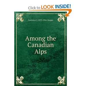    Among the Canadian Alps Lawrence J. 1873 1946 Burpee Books