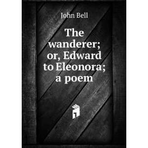   wanderer; or, Edward to Eleonora; a poem John Bell  Books