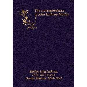  The correspondence of John Lothrop Motley. 1 John Lothrop 