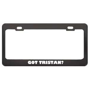 Got Tristan? Boy Name Black Metal License Plate Frame Holder Border 