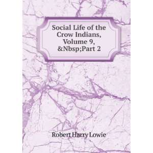  Social Life of the Crow Indians, Volume 9,&Part 2 Robert 