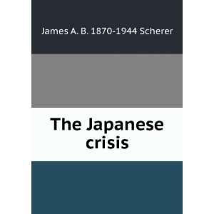  The Japanese crisis James A. B. 1870 1944 Scherer Books