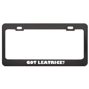 Got Leatrice? Girl Name Black Metal License Plate Frame Holder Border 
