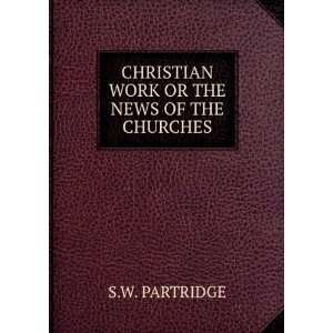  Christian Work Or the News of the Churches SW PARTRIDGE 