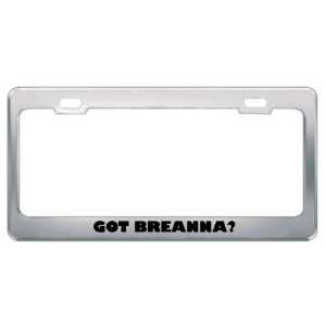  Got Breanna? Girl Name Metal License Plate Frame Holder 