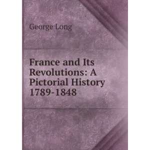   and Its Revolutions A Pictorial History 1789 1848 George Long Books