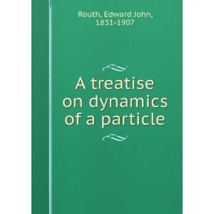    A treatise on dynamics of a particle. Edward John Routh Books
