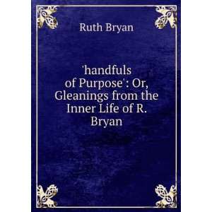    Or, Gleanings from the Inner Life of R. Bryan Ruth Bryan Books