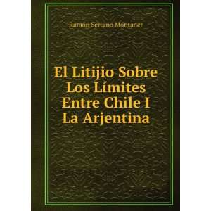   ­mites Entre Chile I La Arjentina RamÃ³n Serrano Montaner Books