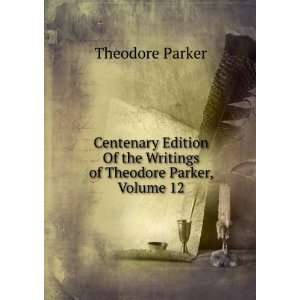   Of the Writings of Theodore Parker, Volume 12 Theodore Parker Books