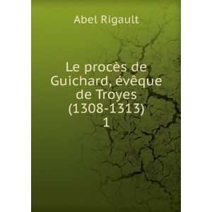   Guichard, Ã©vÃªque de Troyes (1308 1313). 1 Abel Rigault Books