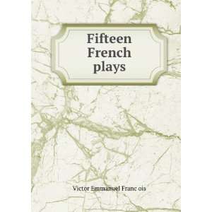  Fifteen French plays Victor Emmanuel FrancÌ§ois Books