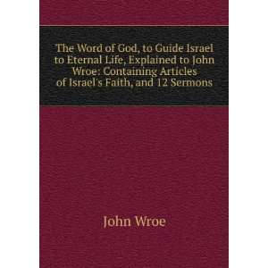  to John Wroe Containing Articles of Israels Faith, and 12 Sermons