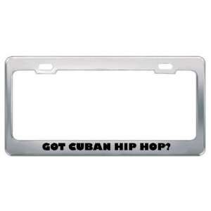 Got Cuban Hip Hop? Music Musical Instrument Metal License Plate Frame 