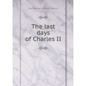  The last days of Charles II Raymond Henry Payne Crawfurd 
