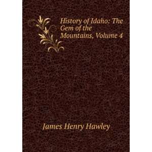  History of Idaho The Gem of the Mountains, Volume 4 