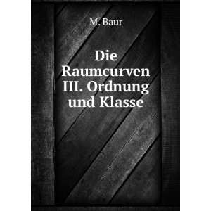  Die Raumcurven III. Ordnung und Klasse M. Baur Books