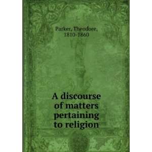   of matters pertaining to religion Theodore, 1810 1860 Parker Books