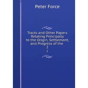  to the Origin, Settlement, and Progress of the . 2 Peter Force Books
