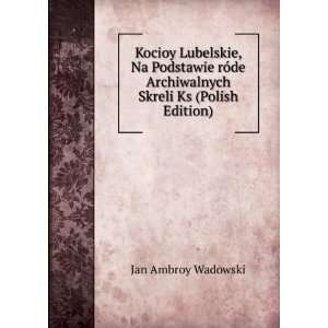 Kocioy Lubelskie, Na Podstawie rÃ³de Archiwalnych Skreli Ks (Polish 