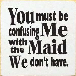  You Must Be Confusing Me With The Maid We Dont Have 