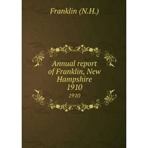   Annual report of Franklin, New Hampshire. 1910 Franklin (N.H.) Books