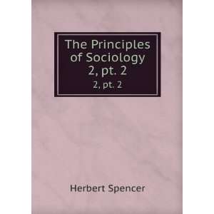  The Principles of Sociology. 2, pt. 2 Herbert Spencer 