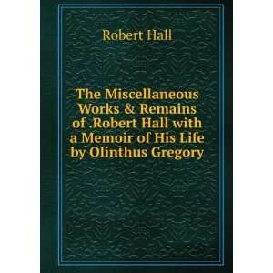   Hall with a Memoir of His Life by Olinthus Gregory. Robert Hall
