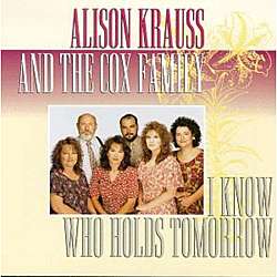 Alison Krauss/The Cox Family   I Know Who Holds Tomorrow   