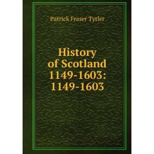  History of Scotland 1149 1603. 1 Patrick Fraser Tytler 