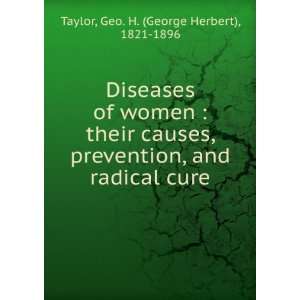 Diseases of women  their causes, prevention, and radical cure Geo. H 