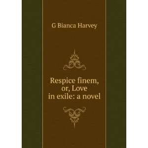  Respice finem, or, Love in exile a novel G Bianca Harvey Books
