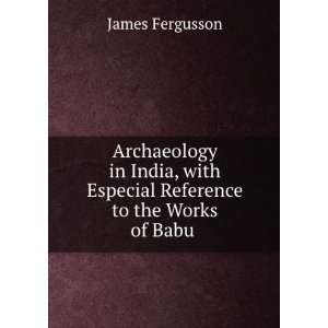   with Especial Reference to the Works of Babu . James Fergusson Books